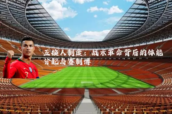五换人制度：战术革命背后的体能分配与赛制博弈