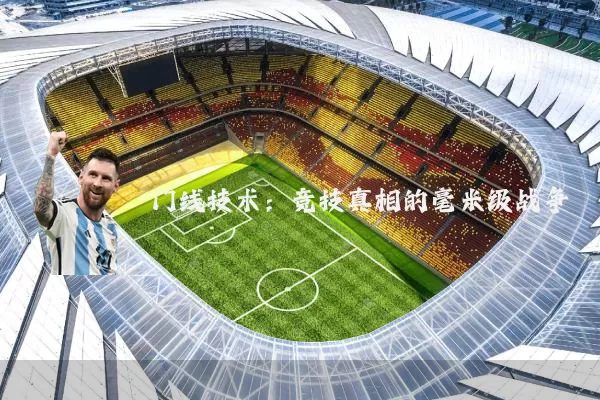 门线技术：竞技真相的毫米级战争