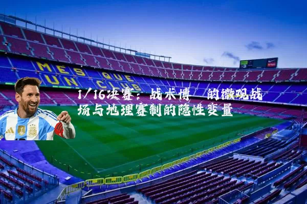 1/16决赛:战术博弈的微观战场与地理赛制的隐性变量