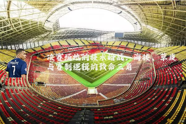 决赛场地的技术暗战：海拔、草皮与赛制逻辑的致命三角