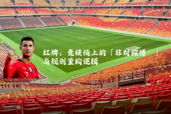 红牌：竞技场上的「非对称博弈」与规则重构逻辑