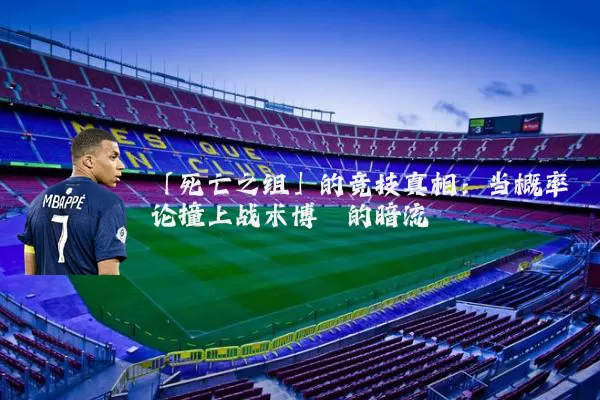 「死亡之组」的竞技真相：当概率论撞上战术博弈的暗流