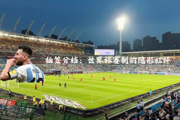 抽签分档：世界杯赛制的隐形杠杆