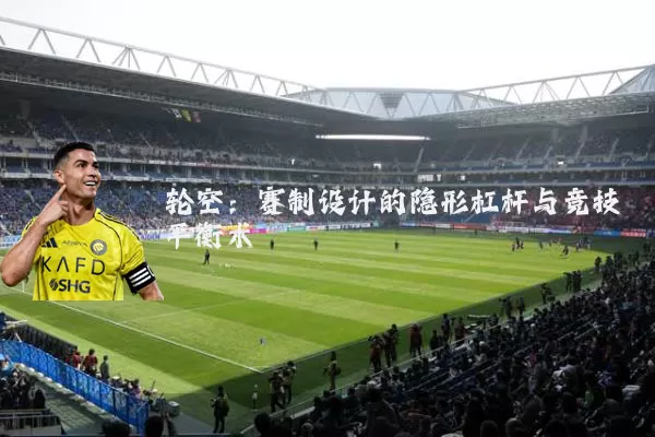 轮空：赛制设计的隐形杠杆与竞技平衡术