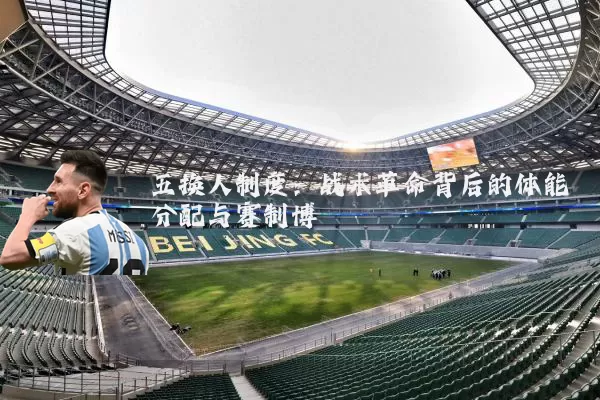 五换人制度：战术革命背后的体能分配与赛制博弈