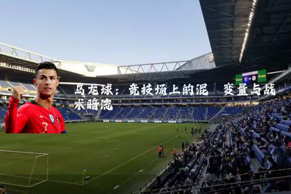 乌龙球：竞技场上的混沌变量与战术暗流