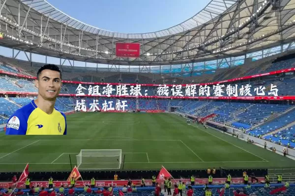 全组净胜球：被误解的赛制核心与战术杠杆