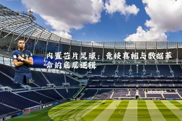 内置芯片足球:竞技真相与数据革命的底层逻辑
