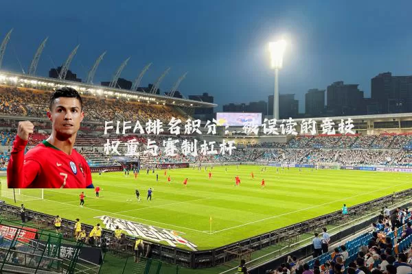FIFA排名积分：被误读的竞技权重与赛制杠杆