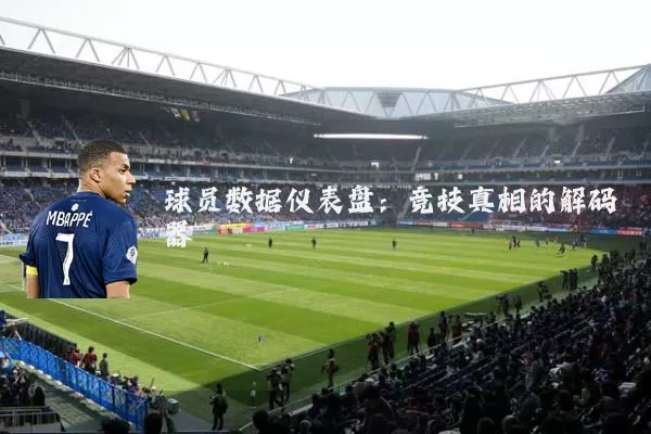 球员数据仪表盘:竞技真相的解码器