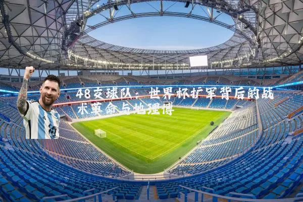 48支球队：世界杯扩军背后的战术革命与地理博弈