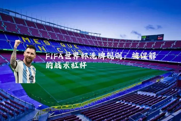 FIFA世界杯洗牌规则：被误解的战术杠杆