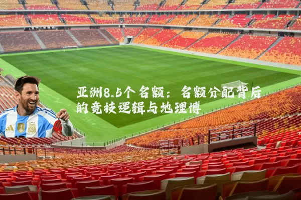 亚洲8.5个名额:名额分配背后的竞技逻辑与地理博弈