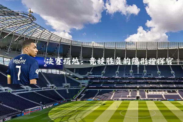 决赛场地:竞技胜负的隐形指挥官