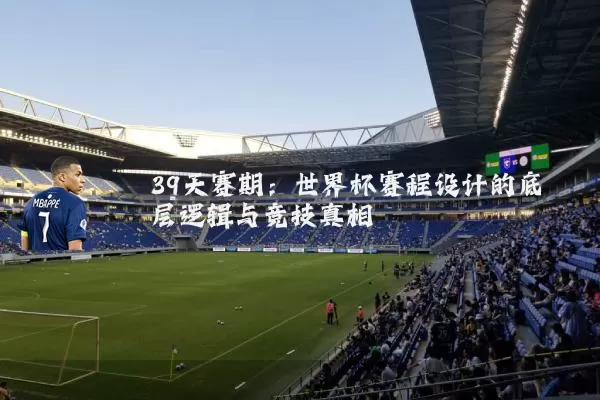39天赛期：世界杯赛程设计的底层逻辑与竞技真相