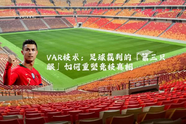 VAR技术：足球裁判的「第三只眼」如何重塑竞技真相