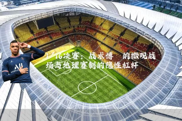 1/16决赛：战术博弈的微观战场与地理赛制的隐性杠杆