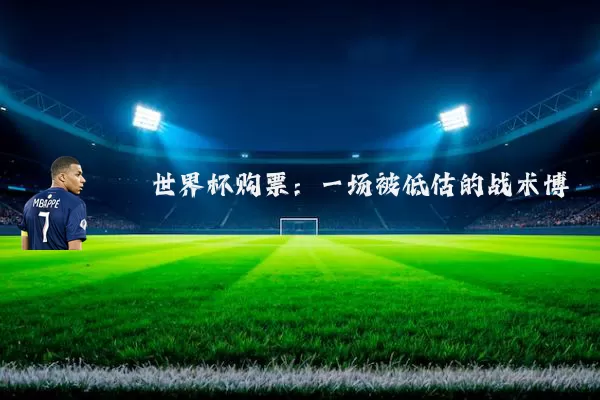 世界杯购票：一场被低估的战术博弈