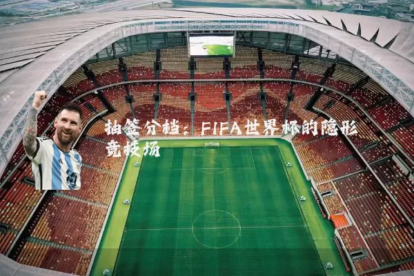 抽签分档：FIFA世界杯的隐形竞技场