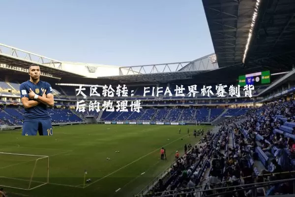 大区轮转：FIFA世界杯赛制背后的地理博弈