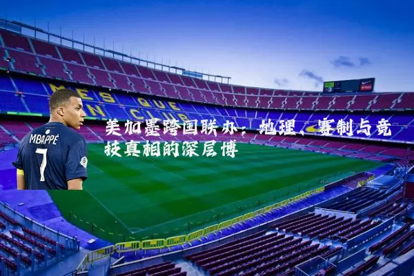 美加墨跨国联办：地理、赛制与竞技真相的深层博弈