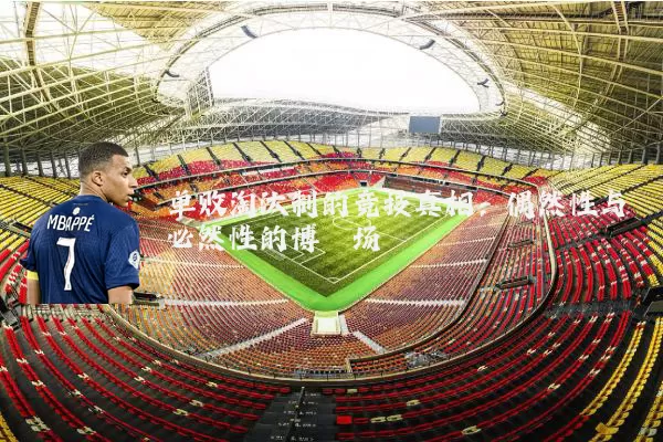 单败淘汰制的竞技真相：偶然性与必然性的博弈场