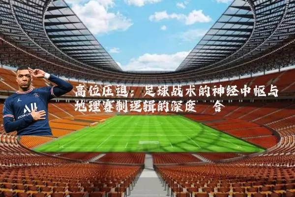 高位压迫：足球战术的神经中枢与地理赛制逻辑的深度耦合