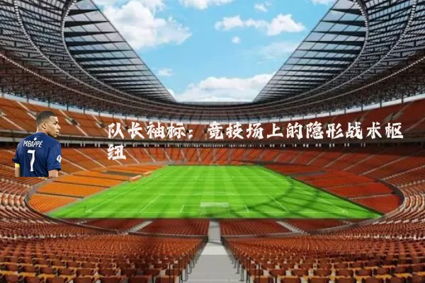 队长袖标：竞技场上的隐形战术枢纽
