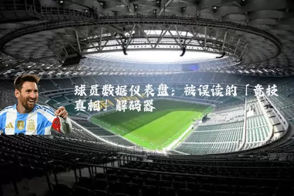 球员数据仪表盘：被误读的「竞技真相」解码器