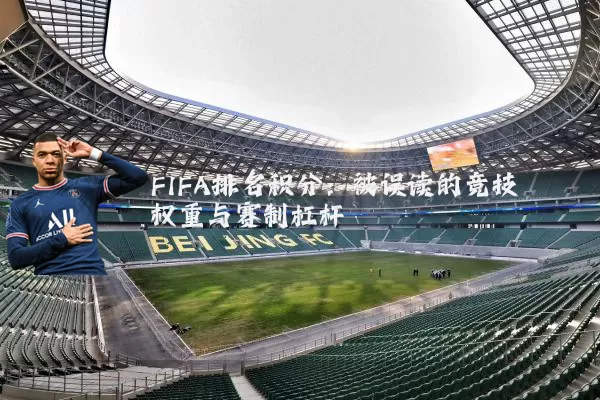 FIFA排名积分:被误读的竞技权重与赛制杠杆
