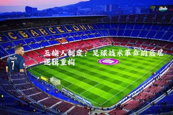 五换人制度:足球战术革命的底层逻辑重构
