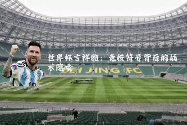 世界杯吉祥物：竞技符号背后的战术隐喻