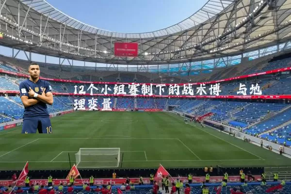 12个小组赛制下的战术博弈与地理变量