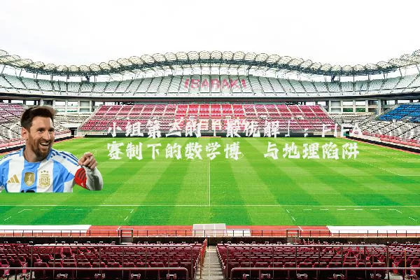 小组第三的「最优解」：FIFA赛制下的数学博弈与地理陷阱